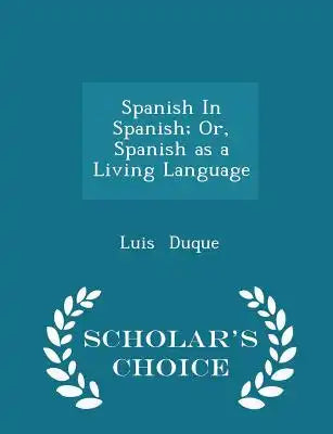 Spanish in Spanish; Or, Spanish as a Living Language - Scholar's Choice Edition