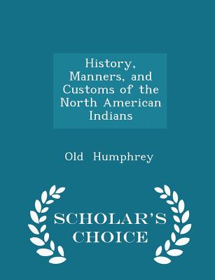 History, Manners, and Customs of the North American Indians - Scholar's Choice Edition