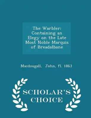The Warbler: Containing an Elegy on the Late Most Noble Marquis of Breadalbane - Scholar's Choice Edition