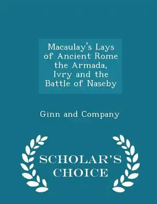 Macaulay's Lays of Ancient Rome the Armada, Ivry and the Battle of Naseby - Scholar's Choice Edition