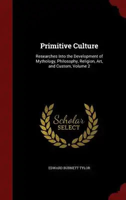 Primitive Culture: Researches Into the Development of Mythology, Philosophy, Religion, Art, and Custom, Volume 2