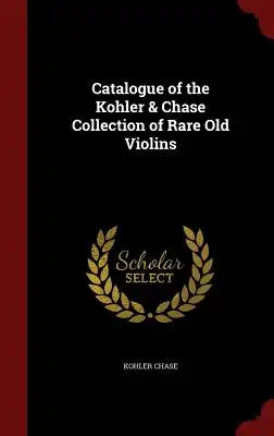 Catalogue of the Kohler & Chase Collection of Rare Old Violins