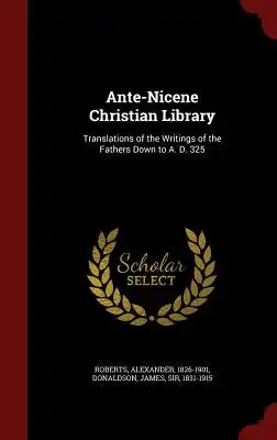 Ante-Nicene Christian Library: Translations of the Writings of the Fathers Down to A. D. 325