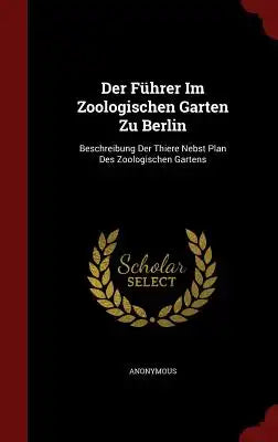 Der Führer Im Zoologischen Garten Zu Berlin: Beschreibung Der Thiere Nebst Plan Des Zoologischen Gartens