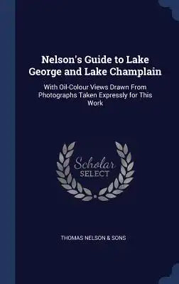 Nelson's Guide to Lake George and Lake Champlain: With Oil-Colour Views Drawn From Photographs Taken Expressly for This Work