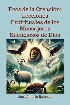 Ecos de la Creación: Lecciones Espirituales de los Mensajeros Silenciosos de Dios: Lecciones Espirituales de los Mensajeros Silenciosos de Dios
