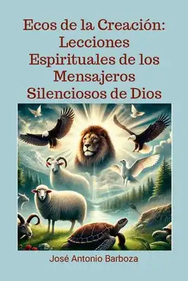 Ecos de la Creación: Lecciones Espirituales de los Mensajeros Silenciosos de Dios: Lecciones Espirituales de los Mensajeros Silenciosos de Dios