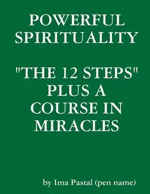 Powerful Spirituality: "The 12 Steps" Plus a Course in Miracles