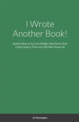I Wrote Another Book!: Another Self Indulging Collection of Fun Facts, Riddles, Jokes, Poems, Flash Fiction, Quips, Trivia, and all Around Silliness,