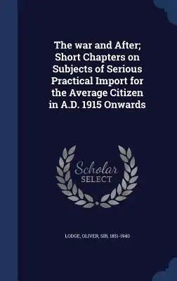 The War and After; Short Chapters on Subjects of Serious Practical Import for the Average Citizen in A.D. 1915 Onwards