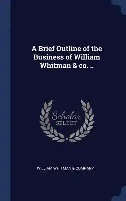 A Brief Outline of the Business of William Whitman & Co. ..