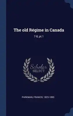 The old Régime in Canada: 7-8, pt.1