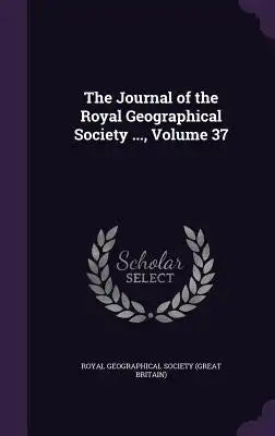 The Journal of the Royal Geographical Society ..., Volume 37