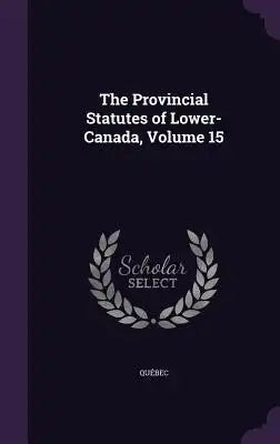 The Provincial Statutes of Lower-Canada, Volume 15