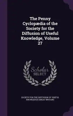 The Penny Cyclopaedia of the Society for the Diffusion of Useful Knowledge, Volume 27
