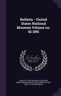 Bulletin - United States National Museum Volume No. 42 1891