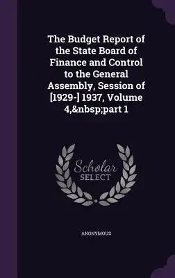 The Budget Report of the State Board of Finance and Control to the General Assembly, Session of [1929-] 1937, Volume 4, Part 1