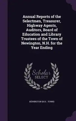 Annual Reports of the Selectmen, Treasurer, Highway Agents, Auditors, Board of Education and Library Trustees of the Town of Newington, N.H. for the Y