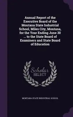 Annual Report of the Executive Board of the Montana State Industrial School, Miles City, Montana, for the Year Ending June 30 ... to the State Board o