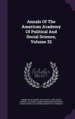 Annals of the American Academy of Political and Social Science, Volume 32