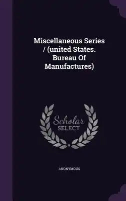 Miscellaneous Series / (United States. Bureau of Manufactures)