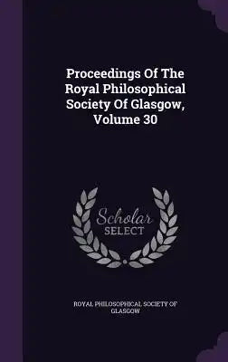 Proceedings of the Royal Philosophical Society of Glasgow, Volume 30
