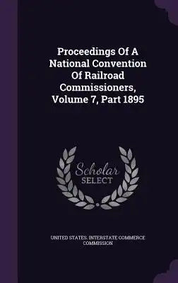 Proceedings of a National Convention of Railroad Commissioners, Volume 7, Part 1895