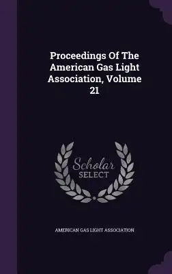 Proceedings of the American Gas Light Association, Volume 21