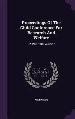 Proceedings of the Child Conference for Research and Welfare: 1-2, 1909-1910, Volume 2