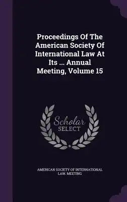 Proceedings of the American Society of International Law at Its ... Annual Meeting, Volume 15
