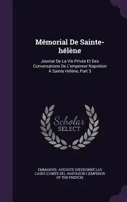 Memorial de Sainte-Helene: Journal de La Vie Privee Et Des Conversations de L'Empereur Napoleon a Sainte Helene, Part 3