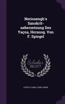 Neriosengh's Sanskrit-uebersetzung Des Yaçna, Herausg. Von F. Spiegel