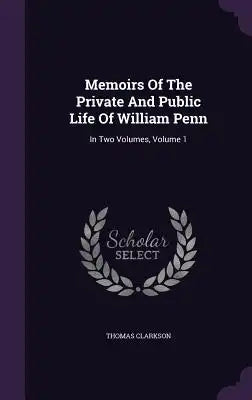 Memoirs Of The Private And Public Life Of William Penn: In Two Volumes, Volume 1