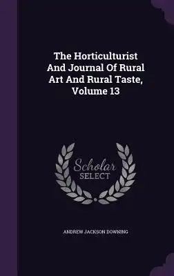 The Horticulturist and Journal of Rural Art and Rural Taste, Volume 13