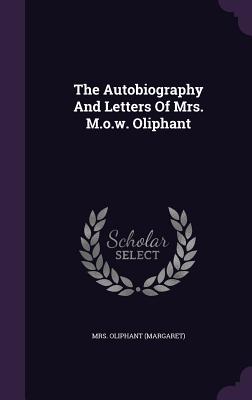 The Autobiography And Letters Of Mrs. M.o.w. Oliphant