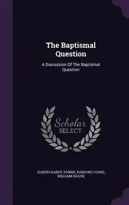The Baptismal Question: A Discussion Of The Baptismal Question