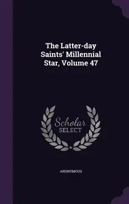 The Latter-Day Saints' Millennial Star, Volume 47