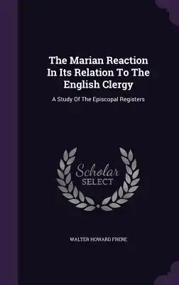 The Marian Reaction In Its Relation To The English Clergy: A Study Of The Episcopal Registers