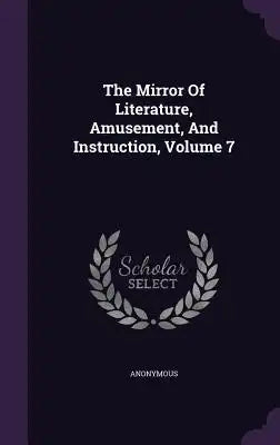 The Mirror Of Literature, Amusement, And Instruction, Volume 7
