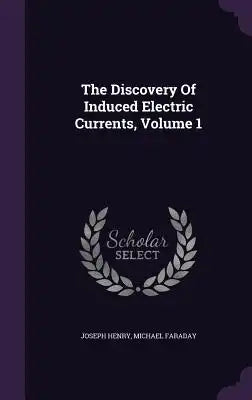 The Discovery Of Induced Electric Currents, Volume 1