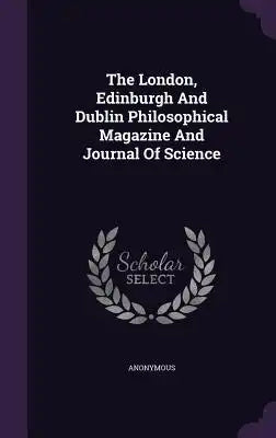 The London, Edinburgh and Dublin Philosophical Magazine and Journal of Science