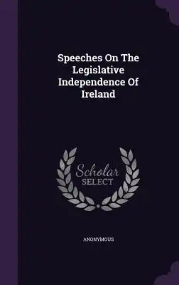 Speeches On The Legislative Independence Of Ireland