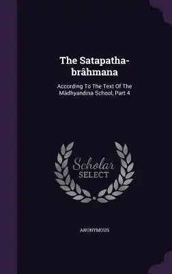The Satapatha-brâhmana: According To The Text Of The Mâdhyandina School, Part 4