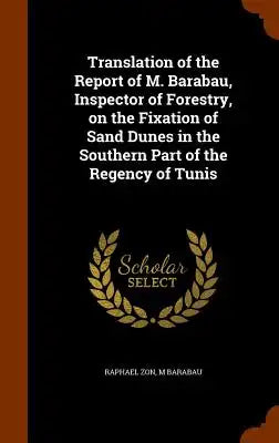 Translation of the Report of M. Barabau, Inspector of Forestry, on the Fixation of Sand Dunes in the Southern Part of the Regency of Tunis