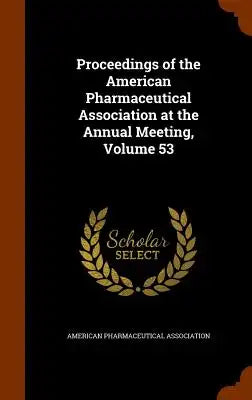 Proceedings of the American Pharmaceutical Association at the Annual Meeting, Volume 53