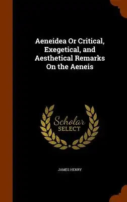 Aeneidea Or Critical, Exegetical, and Aesthetical Remarks On the Aeneis