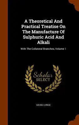 A Theoretical And Practical Treatise On The Manufacture Of Sulphuric Acid And Alkali: With The Collateral Branches, Volume 1