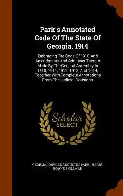 Park's Annotated Code Of The State Of Georgia, 1914: Embracing The Code Of 1910 And Amendments And Additions Thereto Made By The General Assembly In 1