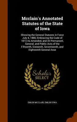 McClain's Annotated Statutes of the State of Iowa: Showing the General Statutes in Force July 4, 1880, Embracing the Code of 1873 as Amended, and All