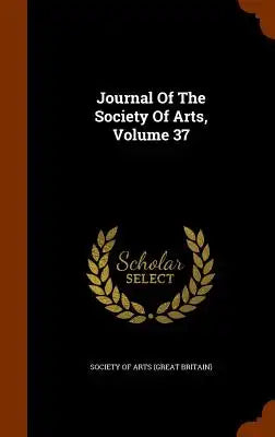 Journal Of The Society Of Arts, Volume 37